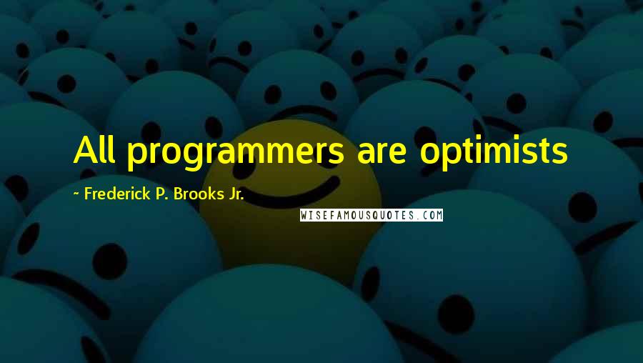 Frederick P. Brooks Jr. Quotes: All programmers are optimists