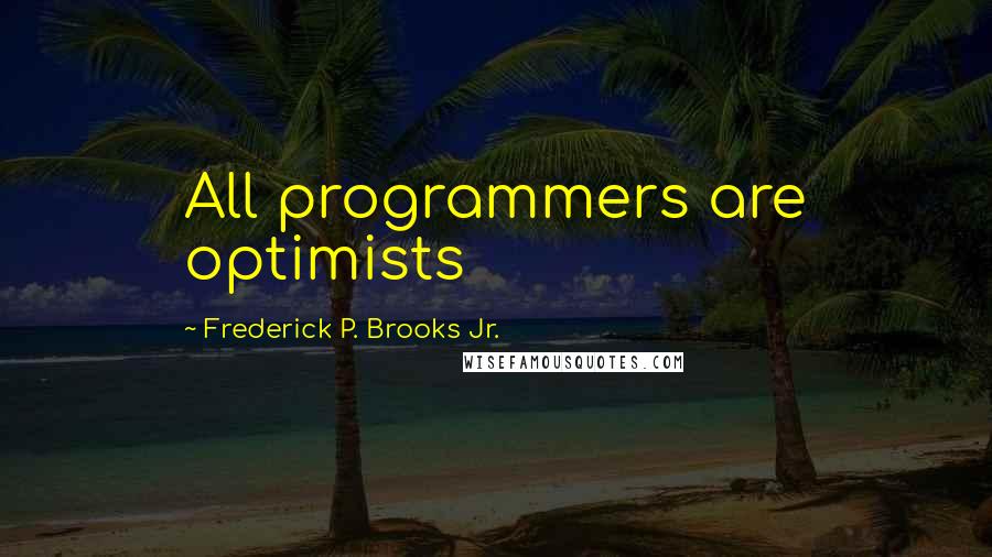 Frederick P. Brooks Jr. Quotes: All programmers are optimists