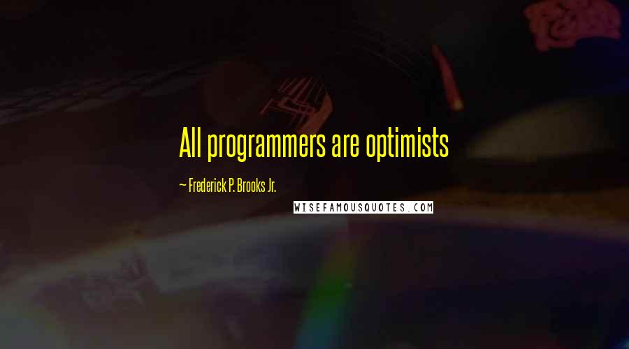 Frederick P. Brooks Jr. Quotes: All programmers are optimists