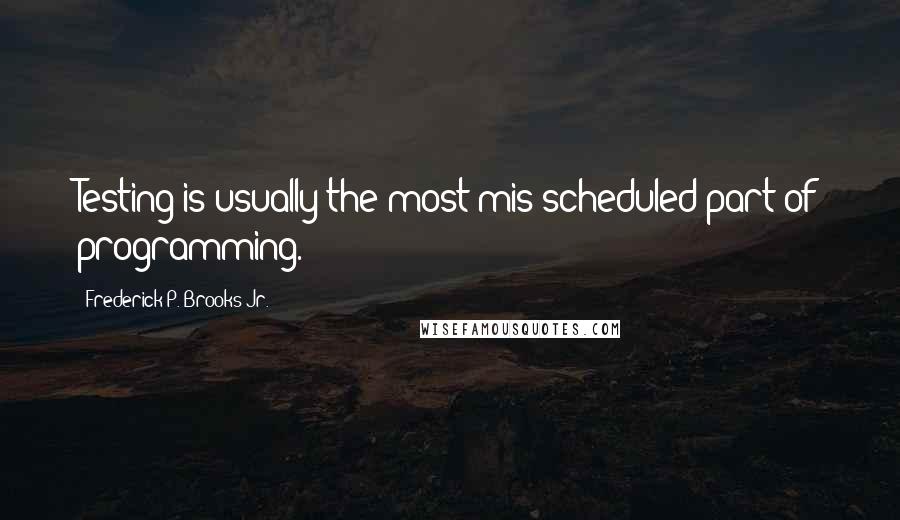 Frederick P. Brooks Jr. Quotes: Testing is usually the most mis-scheduled part of programming.