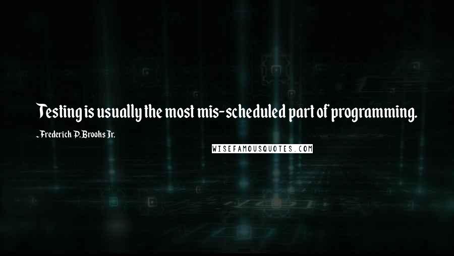 Frederick P. Brooks Jr. Quotes: Testing is usually the most mis-scheduled part of programming.