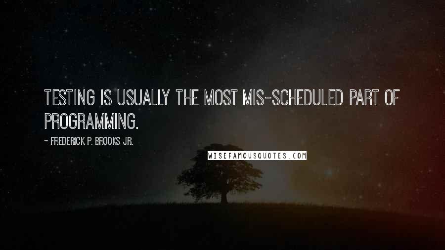 Frederick P. Brooks Jr. Quotes: Testing is usually the most mis-scheduled part of programming.