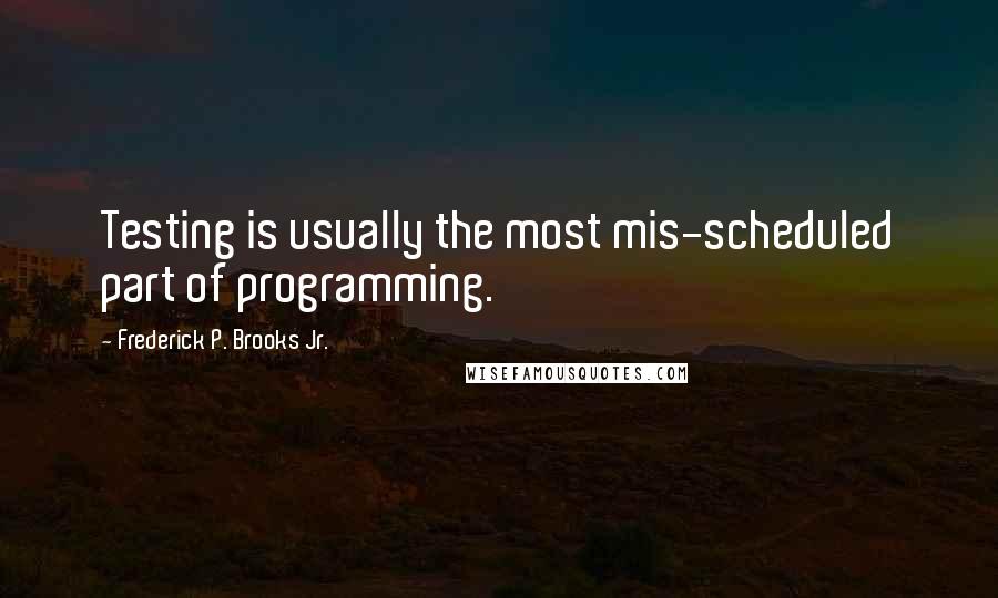 Frederick P. Brooks Jr. Quotes: Testing is usually the most mis-scheduled part of programming.