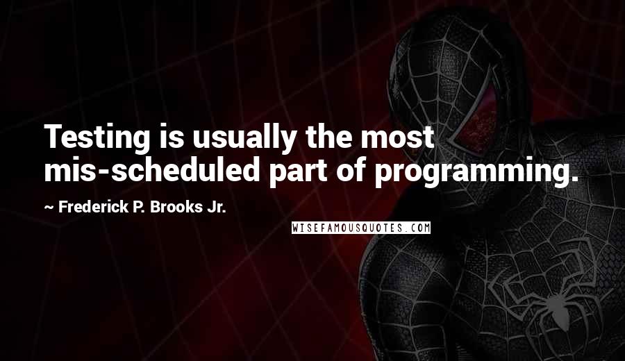 Frederick P. Brooks Jr. Quotes: Testing is usually the most mis-scheduled part of programming.