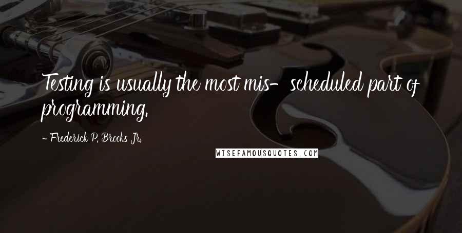 Frederick P. Brooks Jr. Quotes: Testing is usually the most mis-scheduled part of programming.