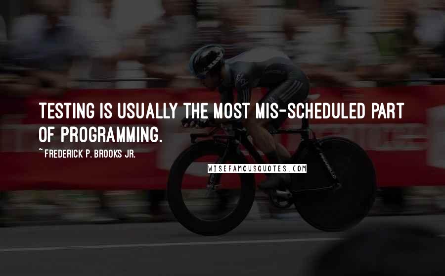 Frederick P. Brooks Jr. Quotes: Testing is usually the most mis-scheduled part of programming.