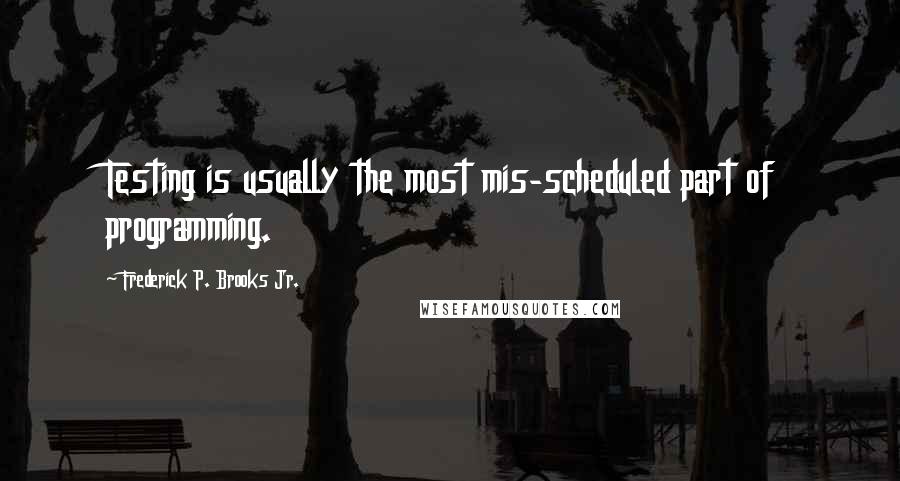 Frederick P. Brooks Jr. Quotes: Testing is usually the most mis-scheduled part of programming.