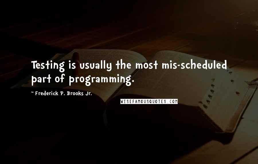 Frederick P. Brooks Jr. Quotes: Testing is usually the most mis-scheduled part of programming.