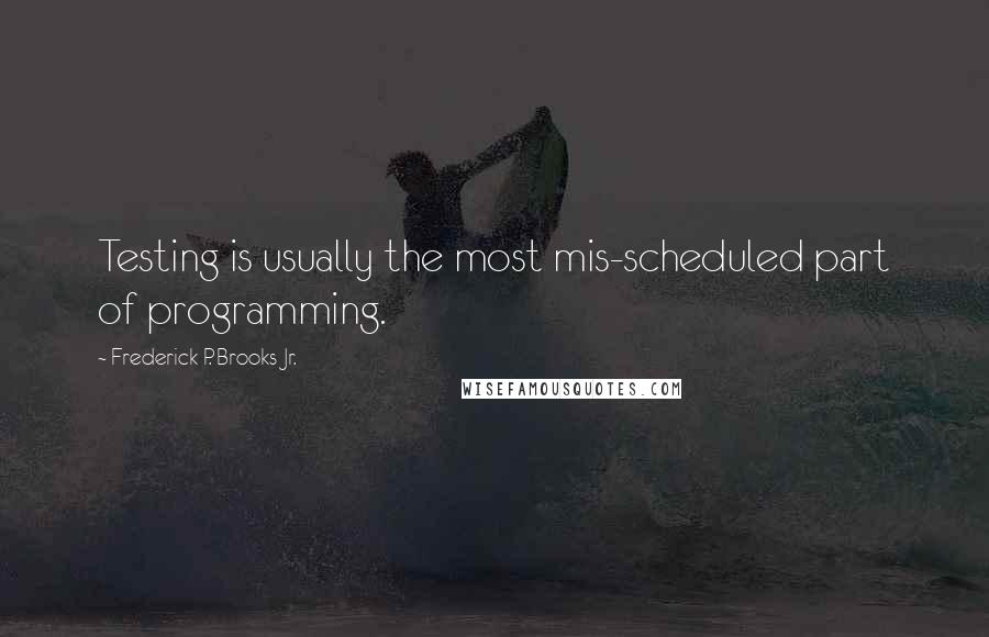 Frederick P. Brooks Jr. Quotes: Testing is usually the most mis-scheduled part of programming.