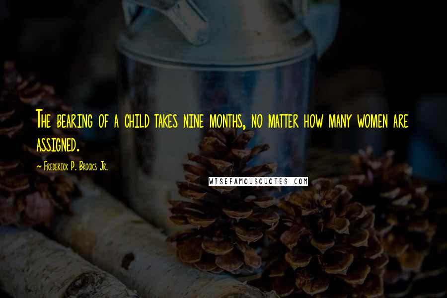 Frederick P. Brooks Jr. Quotes: The bearing of a child takes nine months, no matter how many women are assigned.