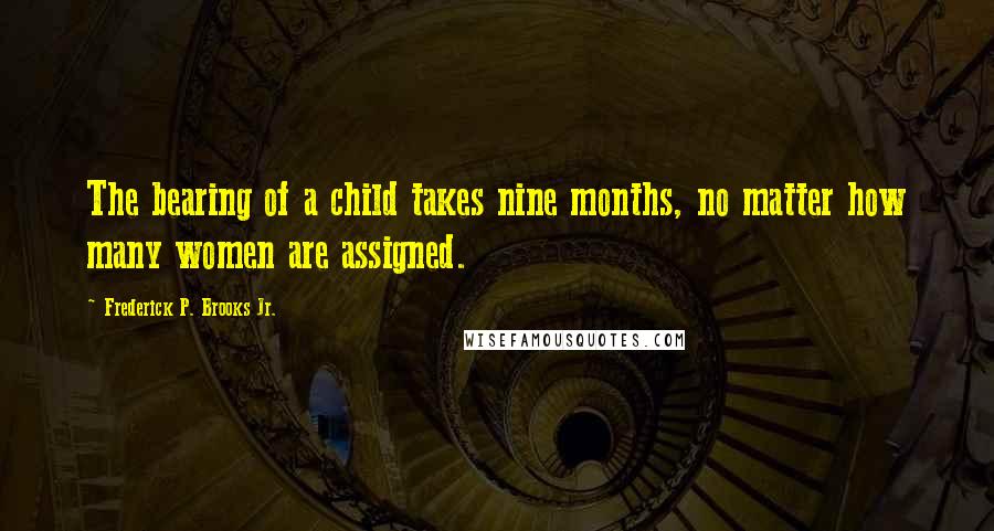 Frederick P. Brooks Jr. Quotes: The bearing of a child takes nine months, no matter how many women are assigned.