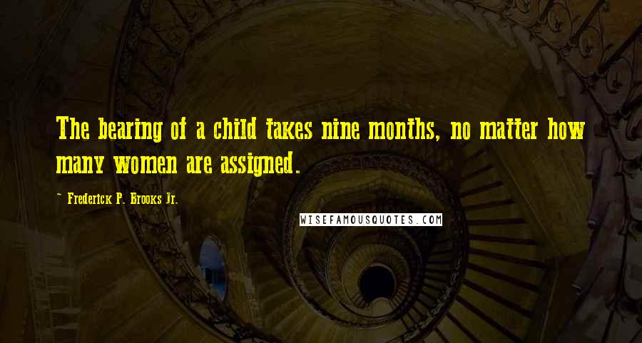 Frederick P. Brooks Jr. Quotes: The bearing of a child takes nine months, no matter how many women are assigned.