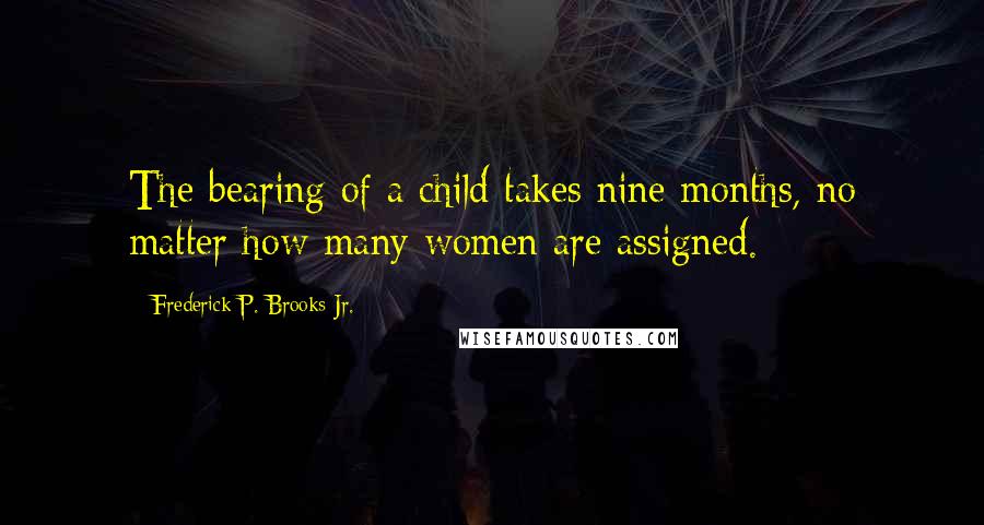 Frederick P. Brooks Jr. Quotes: The bearing of a child takes nine months, no matter how many women are assigned.