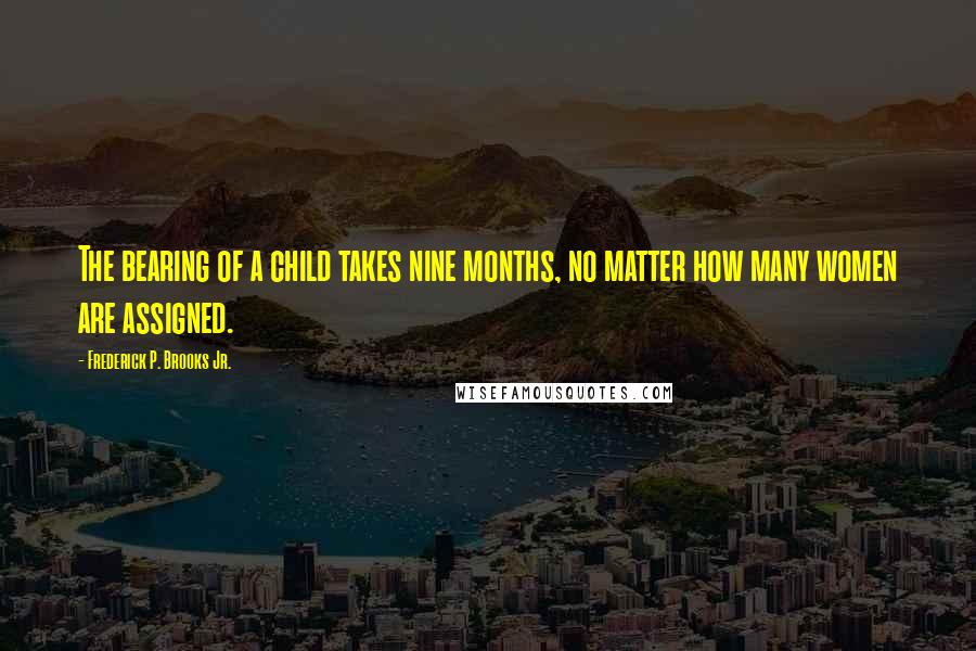 Frederick P. Brooks Jr. Quotes: The bearing of a child takes nine months, no matter how many women are assigned.