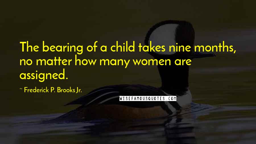 Frederick P. Brooks Jr. Quotes: The bearing of a child takes nine months, no matter how many women are assigned.