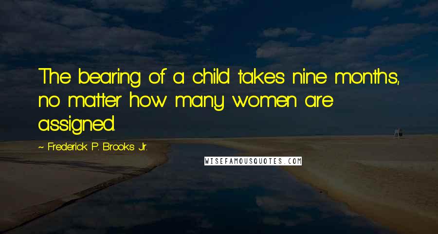 Frederick P. Brooks Jr. Quotes: The bearing of a child takes nine months, no matter how many women are assigned.