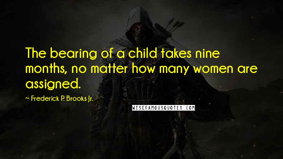 Frederick P. Brooks Jr. Quotes: The bearing of a child takes nine months, no matter how many women are assigned.