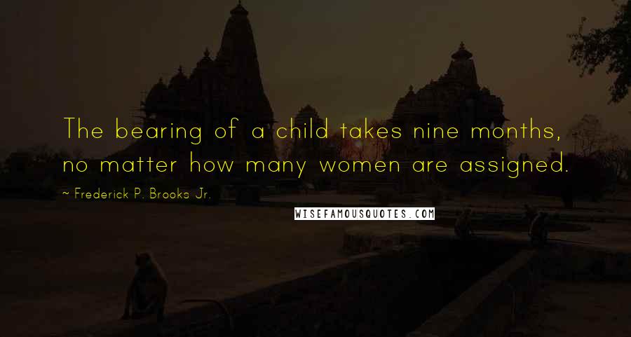 Frederick P. Brooks Jr. Quotes: The bearing of a child takes nine months, no matter how many women are assigned.