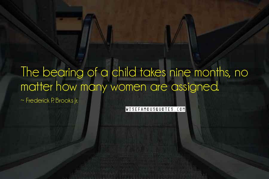 Frederick P. Brooks Jr. Quotes: The bearing of a child takes nine months, no matter how many women are assigned.