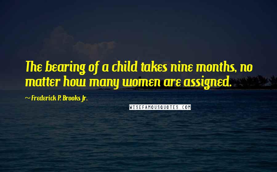 Frederick P. Brooks Jr. Quotes: The bearing of a child takes nine months, no matter how many women are assigned.