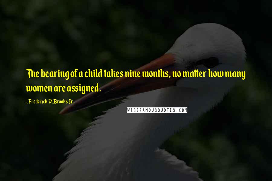 Frederick P. Brooks Jr. Quotes: The bearing of a child takes nine months, no matter how many women are assigned.