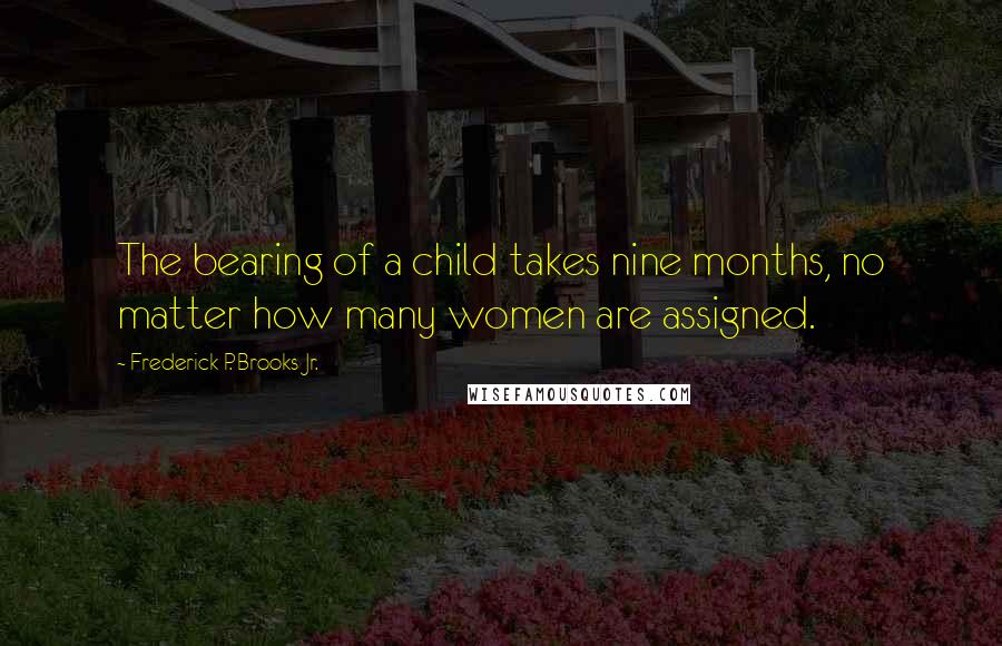 Frederick P. Brooks Jr. Quotes: The bearing of a child takes nine months, no matter how many women are assigned.