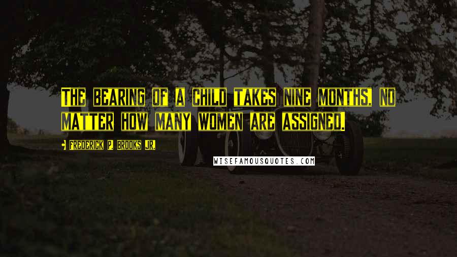 Frederick P. Brooks Jr. Quotes: The bearing of a child takes nine months, no matter how many women are assigned.