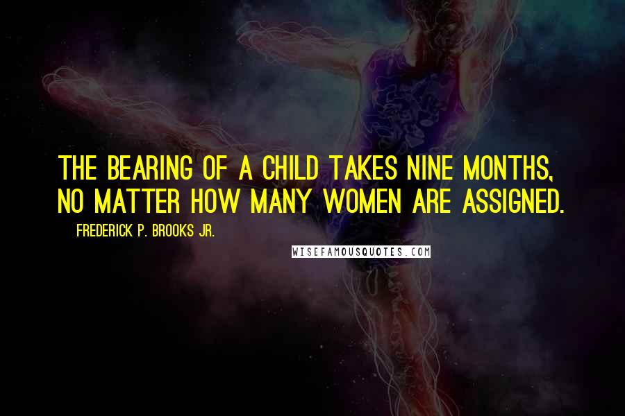 Frederick P. Brooks Jr. Quotes: The bearing of a child takes nine months, no matter how many women are assigned.