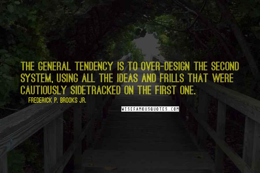 Frederick P. Brooks Jr. Quotes: The general tendency is to over-design the second system, using all the ideas and frills that were cautiously sidetracked on the first one.