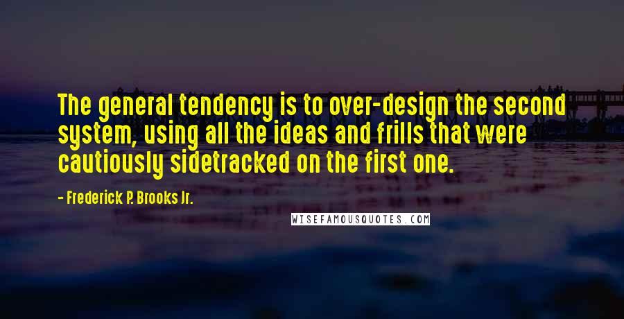 Frederick P. Brooks Jr. Quotes: The general tendency is to over-design the second system, using all the ideas and frills that were cautiously sidetracked on the first one.