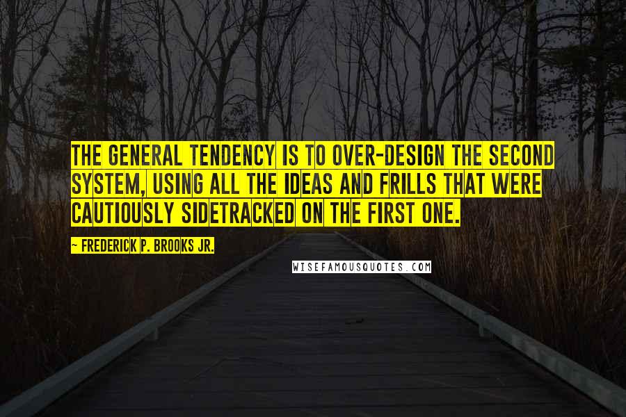 Frederick P. Brooks Jr. Quotes: The general tendency is to over-design the second system, using all the ideas and frills that were cautiously sidetracked on the first one.