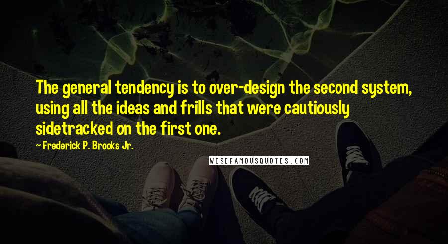 Frederick P. Brooks Jr. Quotes: The general tendency is to over-design the second system, using all the ideas and frills that were cautiously sidetracked on the first one.