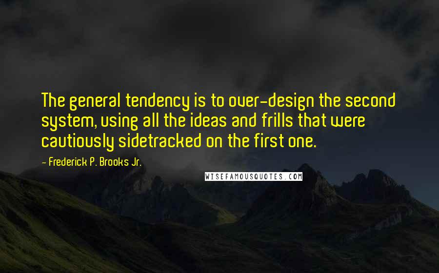 Frederick P. Brooks Jr. Quotes: The general tendency is to over-design the second system, using all the ideas and frills that were cautiously sidetracked on the first one.