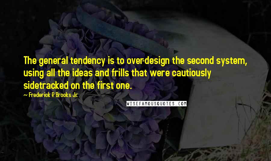 Frederick P. Brooks Jr. Quotes: The general tendency is to over-design the second system, using all the ideas and frills that were cautiously sidetracked on the first one.