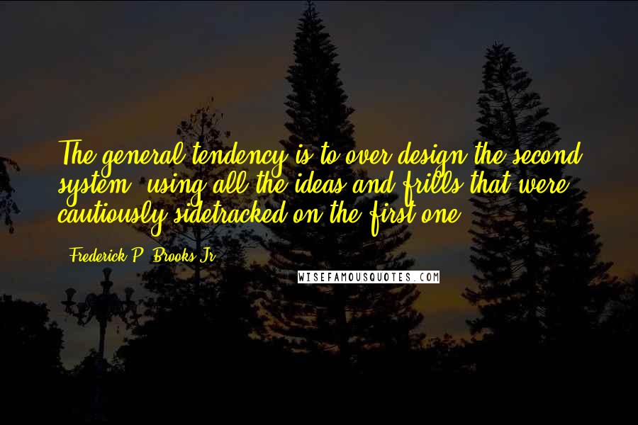 Frederick P. Brooks Jr. Quotes: The general tendency is to over-design the second system, using all the ideas and frills that were cautiously sidetracked on the first one.