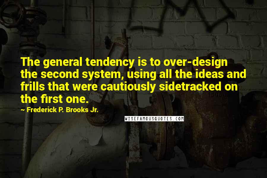 Frederick P. Brooks Jr. Quotes: The general tendency is to over-design the second system, using all the ideas and frills that were cautiously sidetracked on the first one.