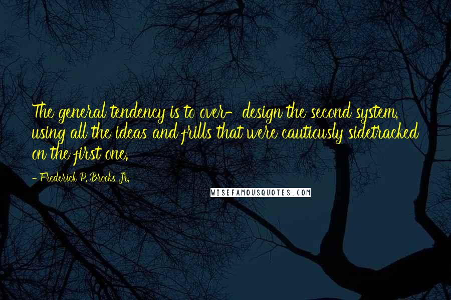 Frederick P. Brooks Jr. Quotes: The general tendency is to over-design the second system, using all the ideas and frills that were cautiously sidetracked on the first one.