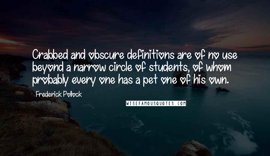 Frederick Pollock Quotes: Crabbed and obscure definitions are of no use beyond a narrow circle of students, of whom probably every one has a pet one of his own.