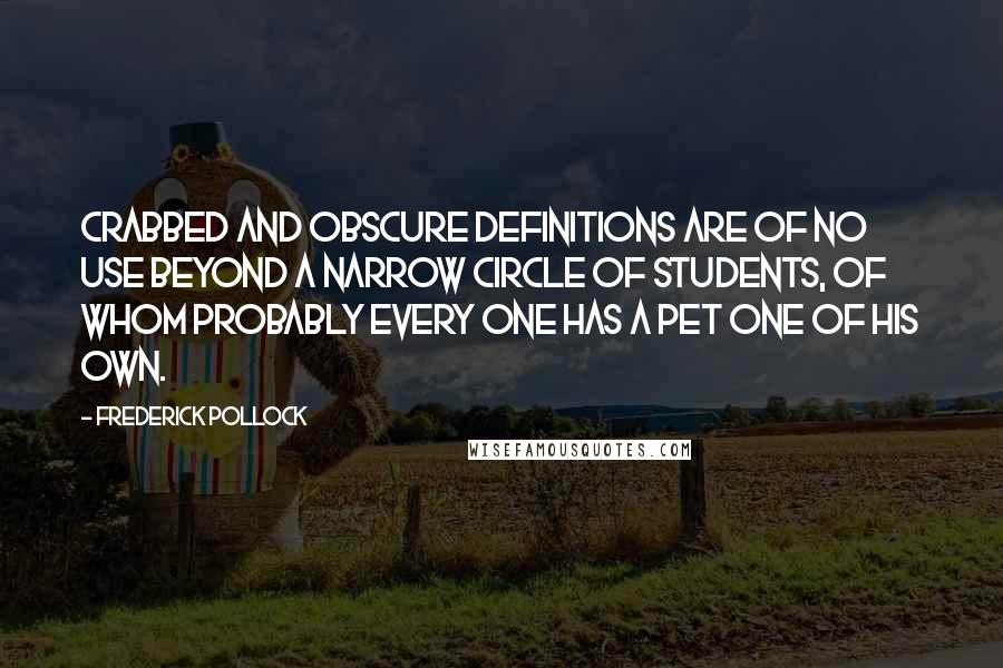 Frederick Pollock Quotes: Crabbed and obscure definitions are of no use beyond a narrow circle of students, of whom probably every one has a pet one of his own.