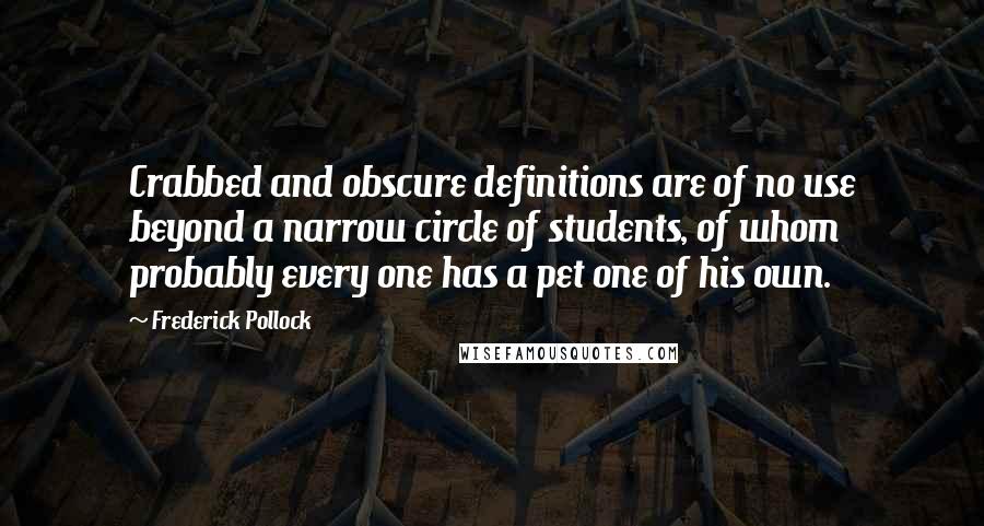 Frederick Pollock Quotes: Crabbed and obscure definitions are of no use beyond a narrow circle of students, of whom probably every one has a pet one of his own.