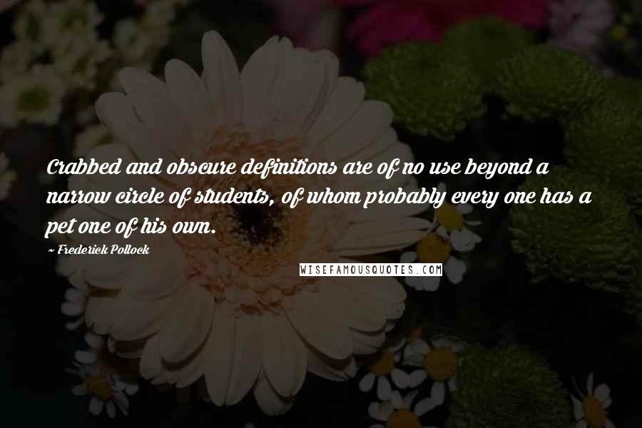 Frederick Pollock Quotes: Crabbed and obscure definitions are of no use beyond a narrow circle of students, of whom probably every one has a pet one of his own.