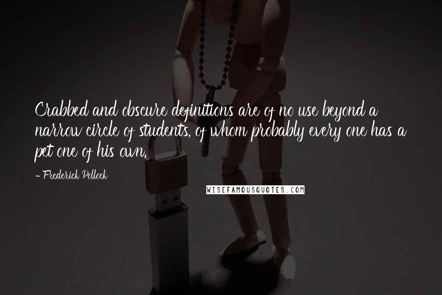 Frederick Pollock Quotes: Crabbed and obscure definitions are of no use beyond a narrow circle of students, of whom probably every one has a pet one of his own.