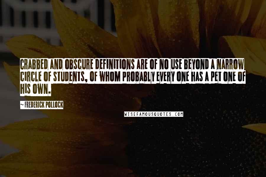 Frederick Pollock Quotes: Crabbed and obscure definitions are of no use beyond a narrow circle of students, of whom probably every one has a pet one of his own.