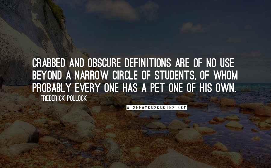 Frederick Pollock Quotes: Crabbed and obscure definitions are of no use beyond a narrow circle of students, of whom probably every one has a pet one of his own.