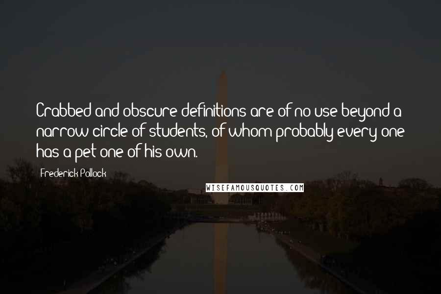 Frederick Pollock Quotes: Crabbed and obscure definitions are of no use beyond a narrow circle of students, of whom probably every one has a pet one of his own.