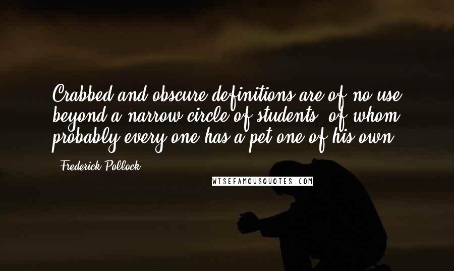 Frederick Pollock Quotes: Crabbed and obscure definitions are of no use beyond a narrow circle of students, of whom probably every one has a pet one of his own.