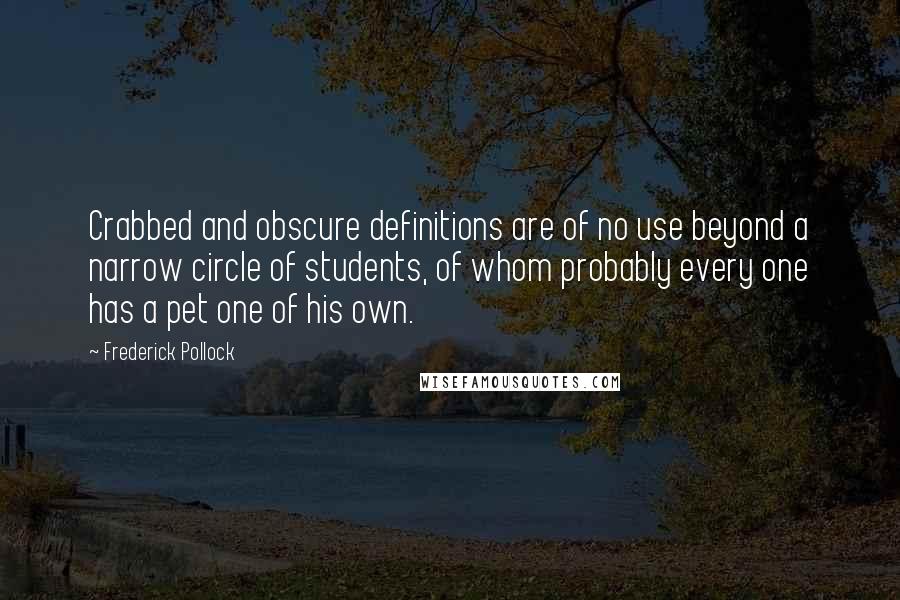 Frederick Pollock Quotes: Crabbed and obscure definitions are of no use beyond a narrow circle of students, of whom probably every one has a pet one of his own.