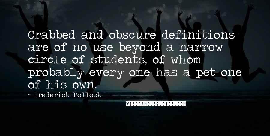 Frederick Pollock Quotes: Crabbed and obscure definitions are of no use beyond a narrow circle of students, of whom probably every one has a pet one of his own.