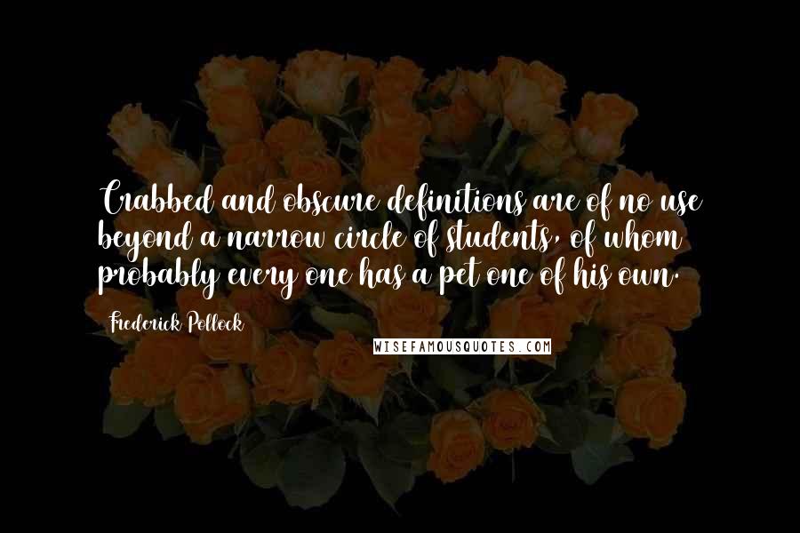 Frederick Pollock Quotes: Crabbed and obscure definitions are of no use beyond a narrow circle of students, of whom probably every one has a pet one of his own.