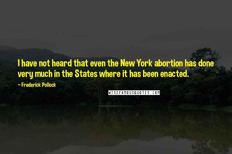 Frederick Pollock Quotes: I have not heard that even the New York abortion has done very much in the States where it has been enacted.